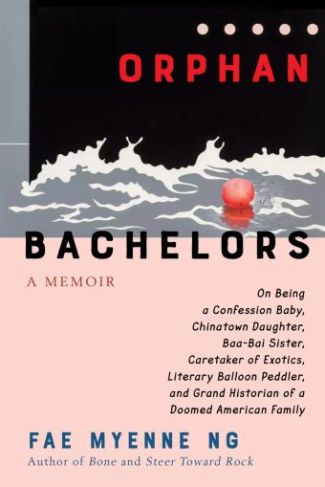 Cover art of Orphan Bachelors, A Memoir: On Being a Confession Baby, Chinatown Daughter, Baa-Bai Sister, Caretaker of Exotics, Literary Balloon Peddler, and Grand Historian of a Doomed American Family